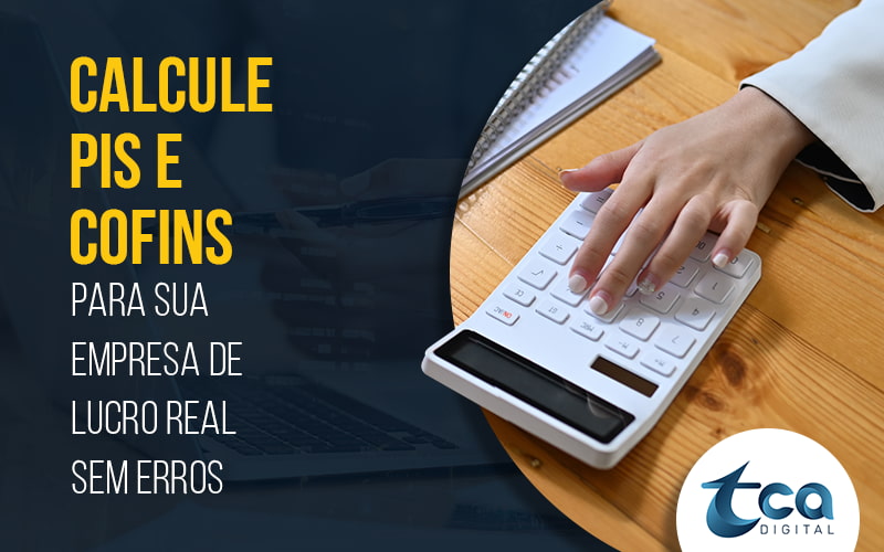 Calcule Pis E Cofins Para Sua Empresa De Lucro Real Sem Erros Blog - TCA Digital